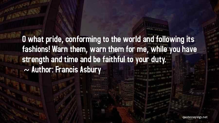 Francis Asbury Quotes: O What Pride, Conforming To The World And Following Its Fashions! Warn Them, Warn Them For Me, While You Have