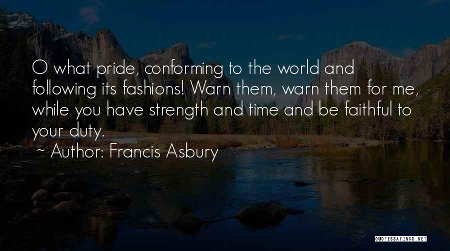 Francis Asbury Quotes: O What Pride, Conforming To The World And Following Its Fashions! Warn Them, Warn Them For Me, While You Have