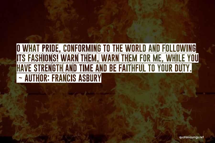Francis Asbury Quotes: O What Pride, Conforming To The World And Following Its Fashions! Warn Them, Warn Them For Me, While You Have