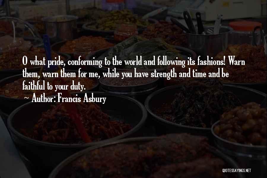 Francis Asbury Quotes: O What Pride, Conforming To The World And Following Its Fashions! Warn Them, Warn Them For Me, While You Have