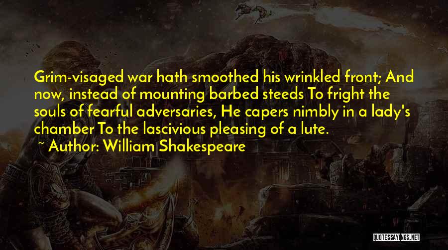 William Shakespeare Quotes: Grim-visaged War Hath Smoothed His Wrinkled Front; And Now, Instead Of Mounting Barbed Steeds To Fright The Souls Of Fearful