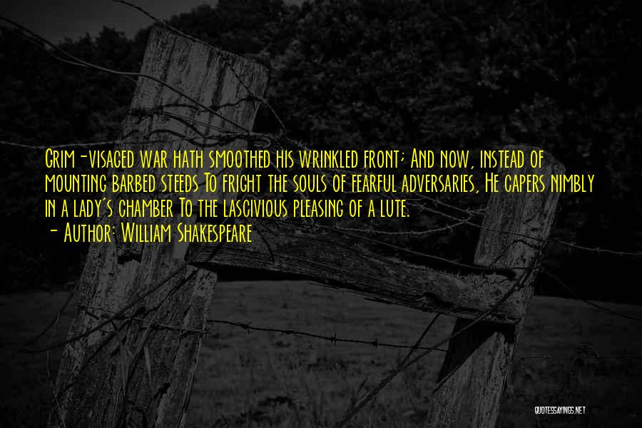 William Shakespeare Quotes: Grim-visaged War Hath Smoothed His Wrinkled Front; And Now, Instead Of Mounting Barbed Steeds To Fright The Souls Of Fearful