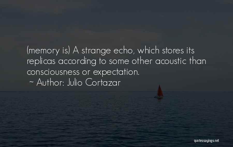 Julio Cortazar Quotes: (memory Is) A Strange Echo, Which Stores Its Replicas According To Some Other Acoustic Than Consciousness Or Expectation.
