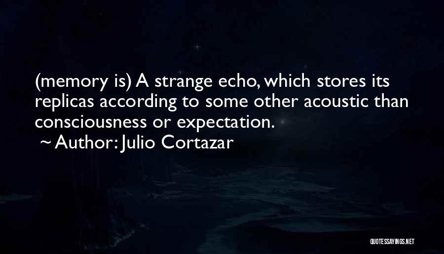 Julio Cortazar Quotes: (memory Is) A Strange Echo, Which Stores Its Replicas According To Some Other Acoustic Than Consciousness Or Expectation.