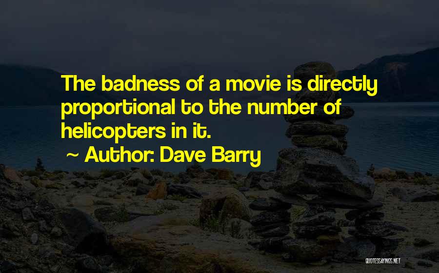 Dave Barry Quotes: The Badness Of A Movie Is Directly Proportional To The Number Of Helicopters In It.