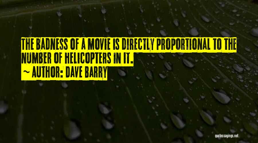 Dave Barry Quotes: The Badness Of A Movie Is Directly Proportional To The Number Of Helicopters In It.