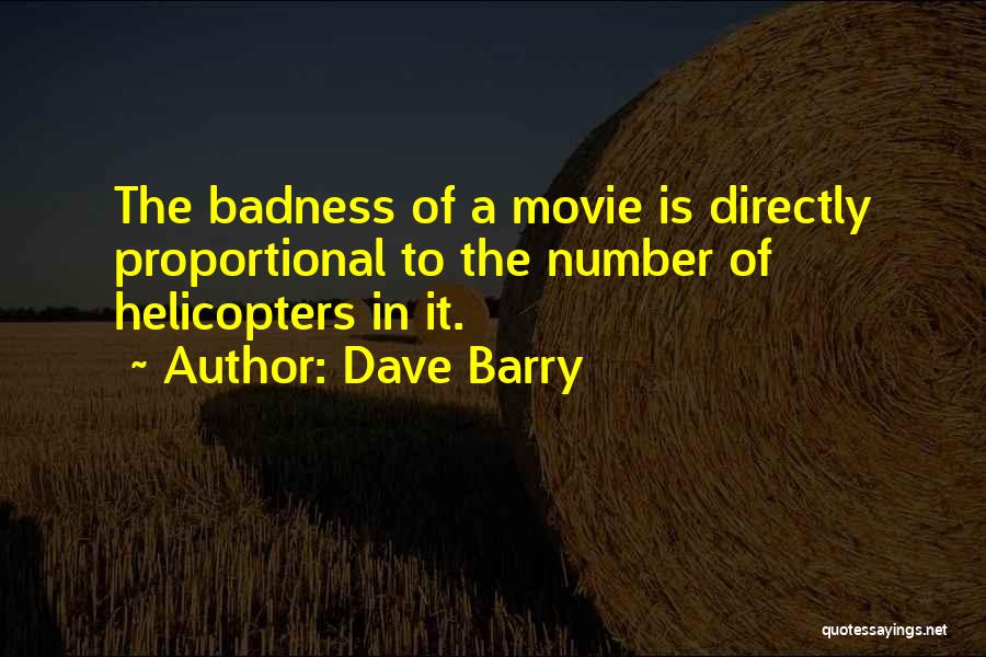 Dave Barry Quotes: The Badness Of A Movie Is Directly Proportional To The Number Of Helicopters In It.