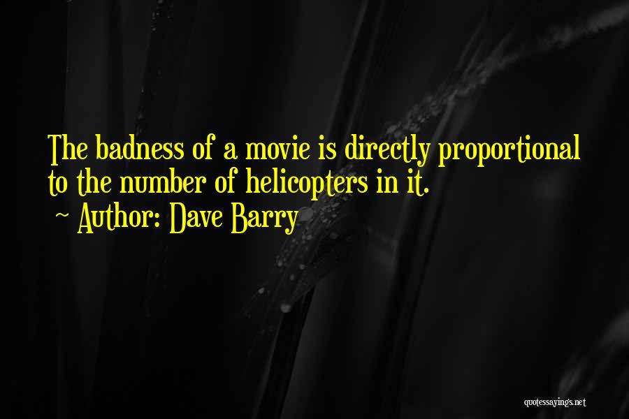 Dave Barry Quotes: The Badness Of A Movie Is Directly Proportional To The Number Of Helicopters In It.