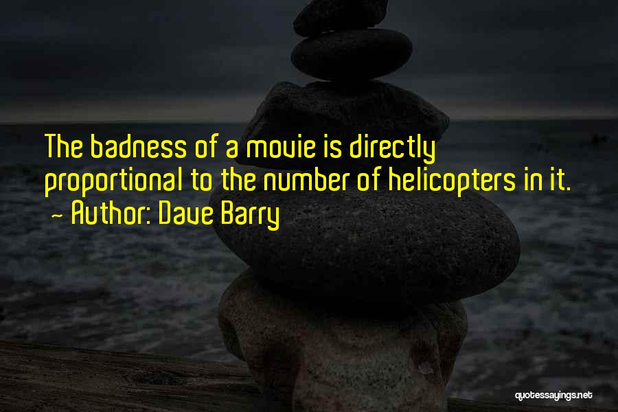 Dave Barry Quotes: The Badness Of A Movie Is Directly Proportional To The Number Of Helicopters In It.