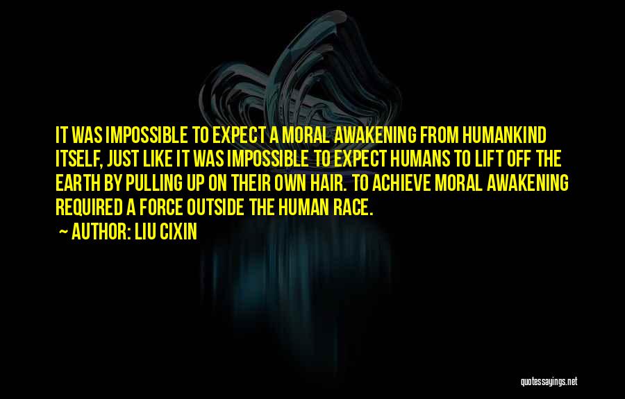 Liu Cixin Quotes: It Was Impossible To Expect A Moral Awakening From Humankind Itself, Just Like It Was Impossible To Expect Humans To