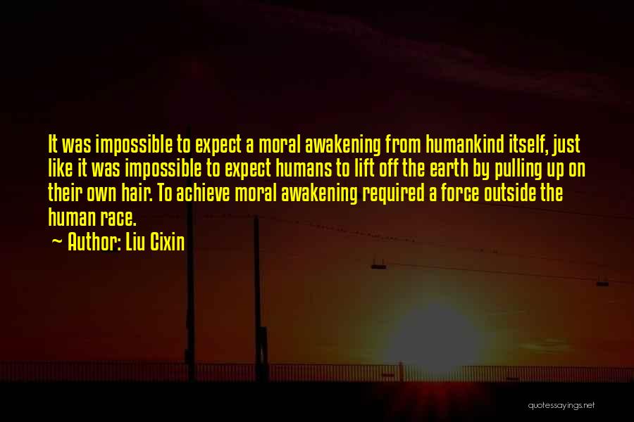 Liu Cixin Quotes: It Was Impossible To Expect A Moral Awakening From Humankind Itself, Just Like It Was Impossible To Expect Humans To