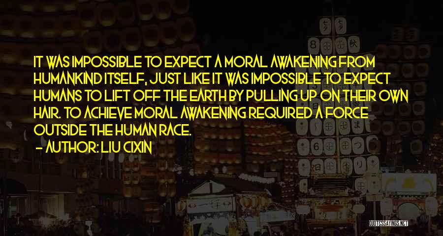 Liu Cixin Quotes: It Was Impossible To Expect A Moral Awakening From Humankind Itself, Just Like It Was Impossible To Expect Humans To