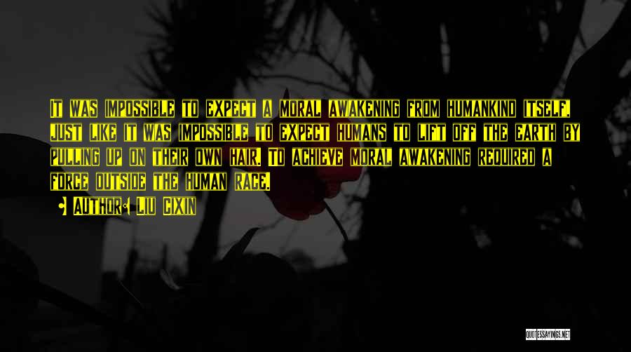Liu Cixin Quotes: It Was Impossible To Expect A Moral Awakening From Humankind Itself, Just Like It Was Impossible To Expect Humans To