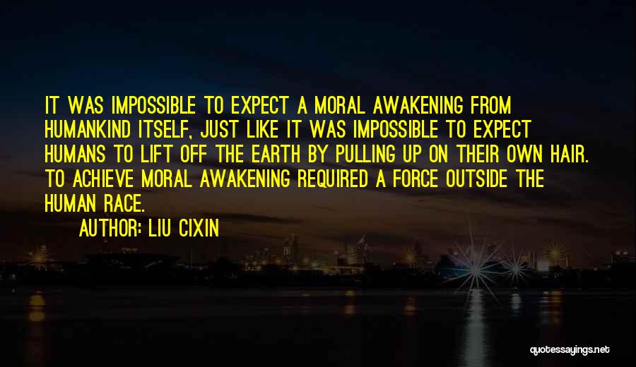 Liu Cixin Quotes: It Was Impossible To Expect A Moral Awakening From Humankind Itself, Just Like It Was Impossible To Expect Humans To