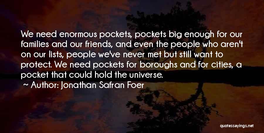 Jonathan Safran Foer Quotes: We Need Enormous Pockets, Pockets Big Enough For Our Families And Our Friends, And Even The People Who Aren't On