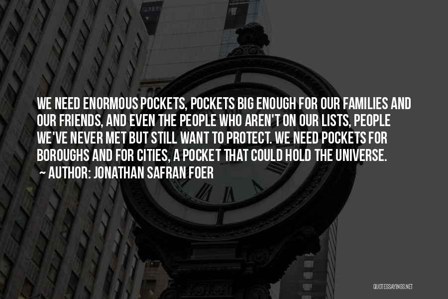 Jonathan Safran Foer Quotes: We Need Enormous Pockets, Pockets Big Enough For Our Families And Our Friends, And Even The People Who Aren't On