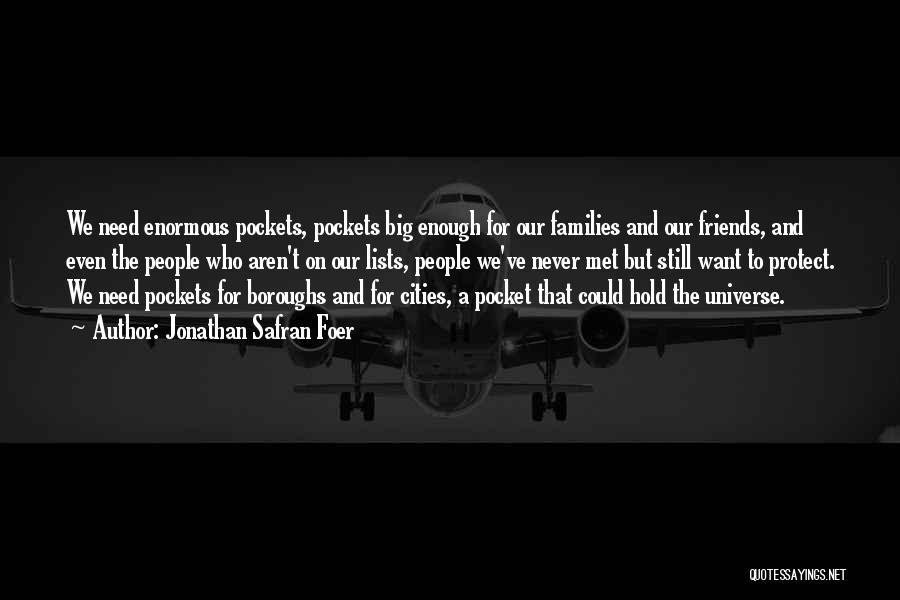 Jonathan Safran Foer Quotes: We Need Enormous Pockets, Pockets Big Enough For Our Families And Our Friends, And Even The People Who Aren't On