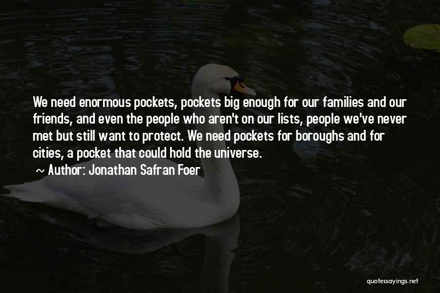 Jonathan Safran Foer Quotes: We Need Enormous Pockets, Pockets Big Enough For Our Families And Our Friends, And Even The People Who Aren't On