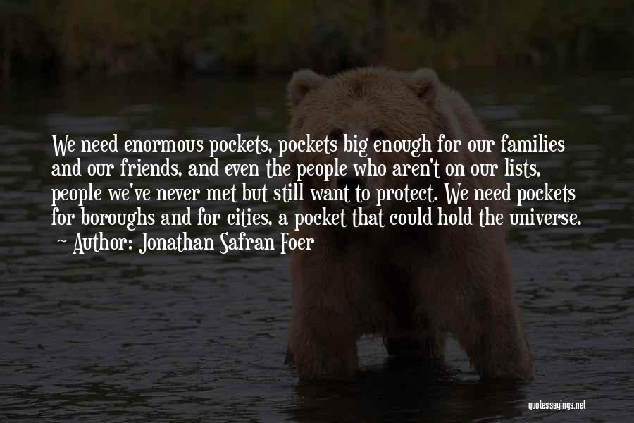 Jonathan Safran Foer Quotes: We Need Enormous Pockets, Pockets Big Enough For Our Families And Our Friends, And Even The People Who Aren't On