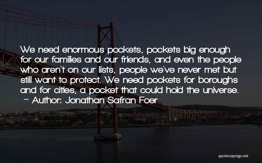 Jonathan Safran Foer Quotes: We Need Enormous Pockets, Pockets Big Enough For Our Families And Our Friends, And Even The People Who Aren't On