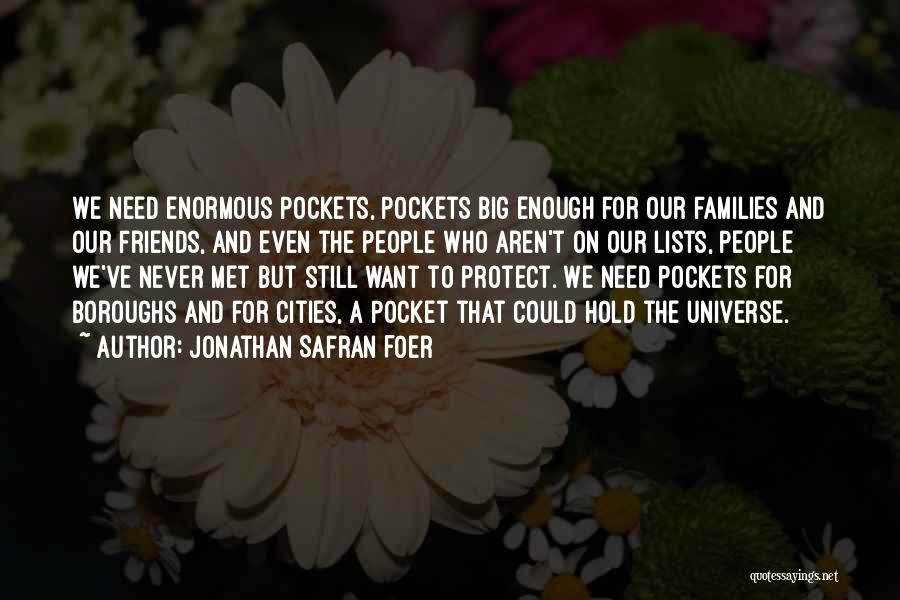 Jonathan Safran Foer Quotes: We Need Enormous Pockets, Pockets Big Enough For Our Families And Our Friends, And Even The People Who Aren't On