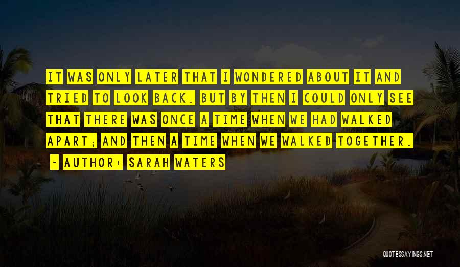 Sarah Waters Quotes: It Was Only Later That I Wondered About It And Tried To Look Back. But By Then I Could Only