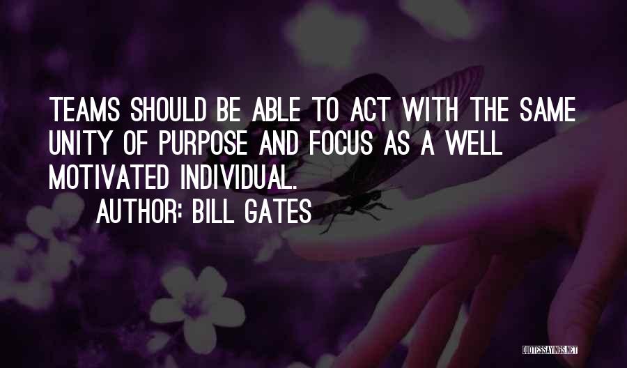 Bill Gates Quotes: Teams Should Be Able To Act With The Same Unity Of Purpose And Focus As A Well Motivated Individual.