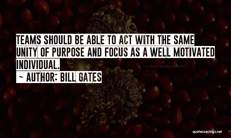 Bill Gates Quotes: Teams Should Be Able To Act With The Same Unity Of Purpose And Focus As A Well Motivated Individual.