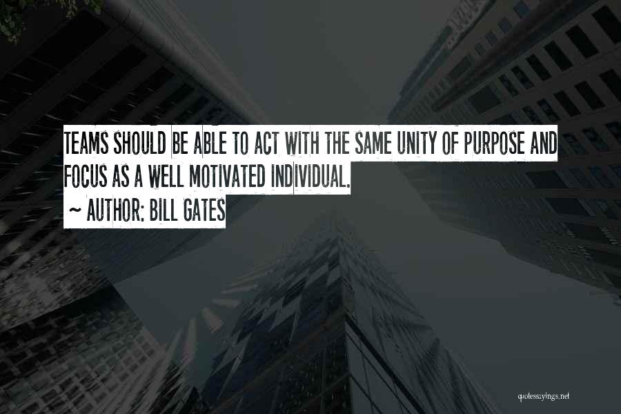 Bill Gates Quotes: Teams Should Be Able To Act With The Same Unity Of Purpose And Focus As A Well Motivated Individual.
