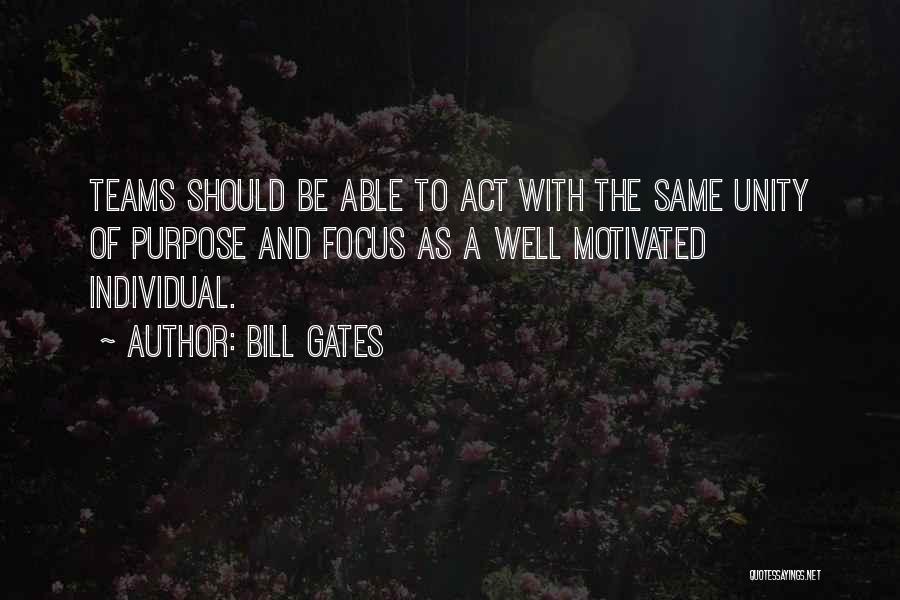 Bill Gates Quotes: Teams Should Be Able To Act With The Same Unity Of Purpose And Focus As A Well Motivated Individual.