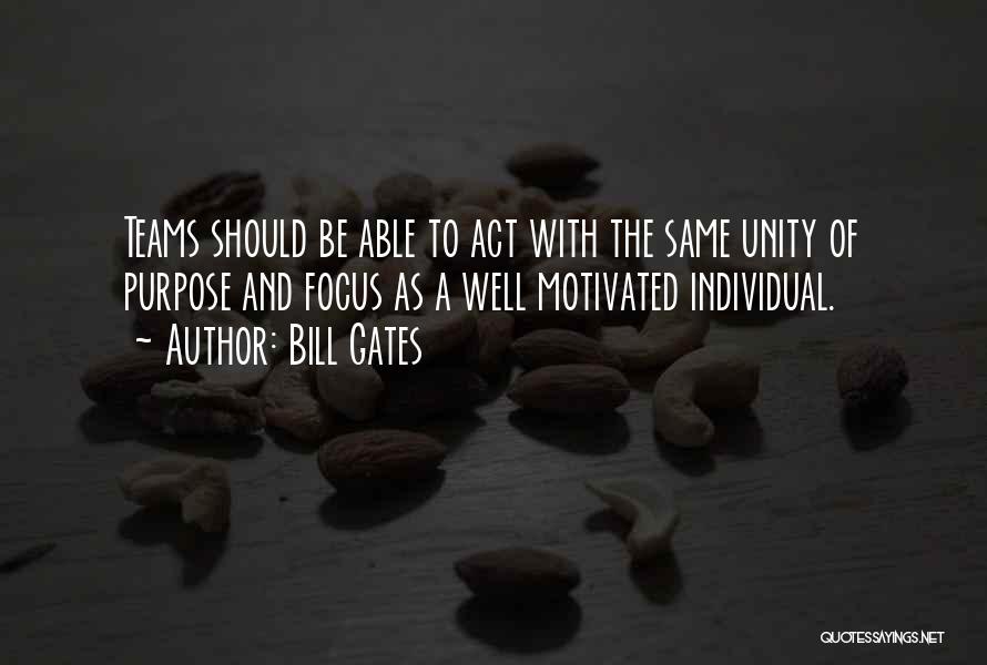 Bill Gates Quotes: Teams Should Be Able To Act With The Same Unity Of Purpose And Focus As A Well Motivated Individual.