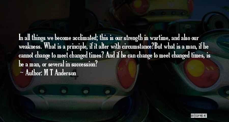 M T Anderson Quotes: In All Things We Become Acclimated; This Is Our Strength In Wartime, And Also Our Weakness. What Is A Principle,