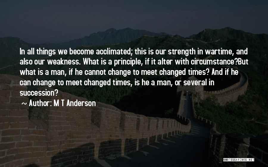 M T Anderson Quotes: In All Things We Become Acclimated; This Is Our Strength In Wartime, And Also Our Weakness. What Is A Principle,