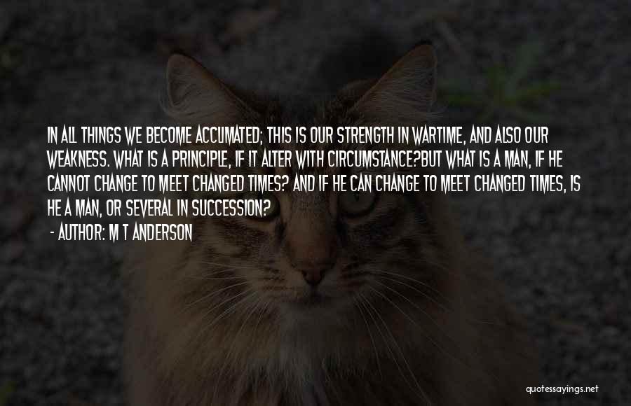 M T Anderson Quotes: In All Things We Become Acclimated; This Is Our Strength In Wartime, And Also Our Weakness. What Is A Principle,