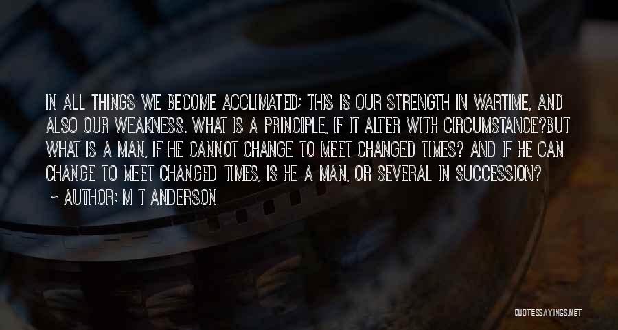 M T Anderson Quotes: In All Things We Become Acclimated; This Is Our Strength In Wartime, And Also Our Weakness. What Is A Principle,