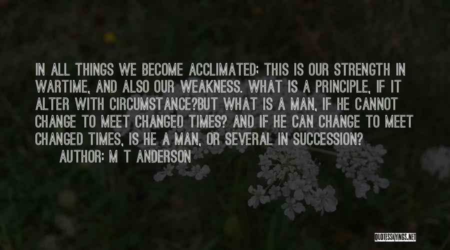 M T Anderson Quotes: In All Things We Become Acclimated; This Is Our Strength In Wartime, And Also Our Weakness. What Is A Principle,