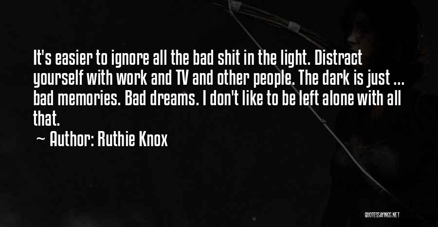 Ruthie Knox Quotes: It's Easier To Ignore All The Bad Shit In The Light. Distract Yourself With Work And Tv And Other People.