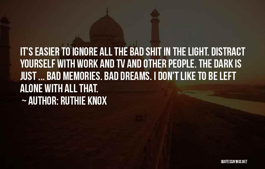 Ruthie Knox Quotes: It's Easier To Ignore All The Bad Shit In The Light. Distract Yourself With Work And Tv And Other People.
