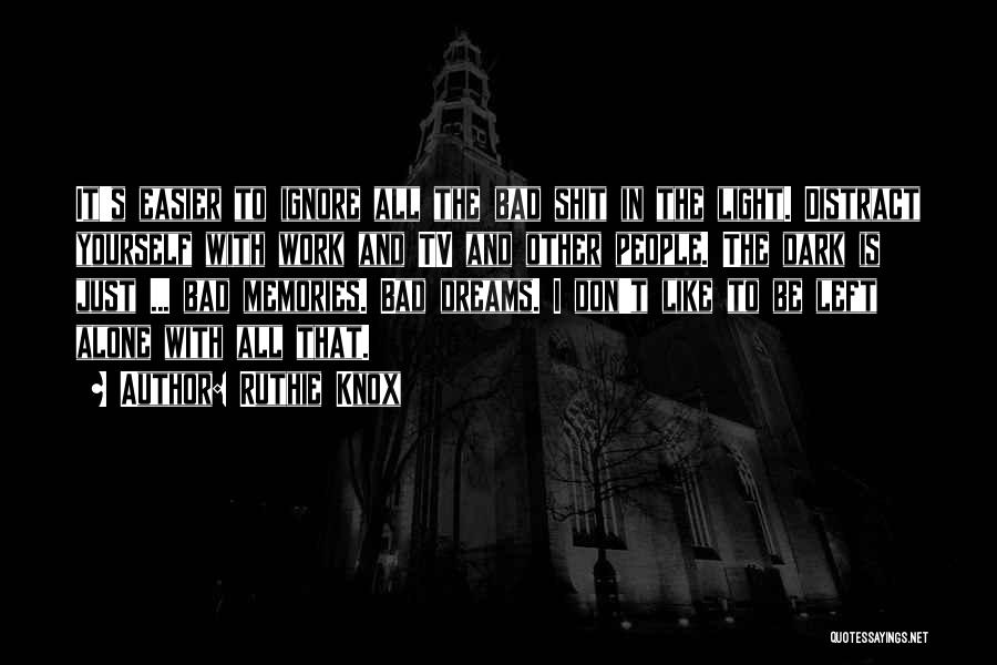 Ruthie Knox Quotes: It's Easier To Ignore All The Bad Shit In The Light. Distract Yourself With Work And Tv And Other People.