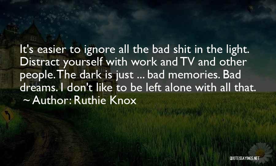 Ruthie Knox Quotes: It's Easier To Ignore All The Bad Shit In The Light. Distract Yourself With Work And Tv And Other People.