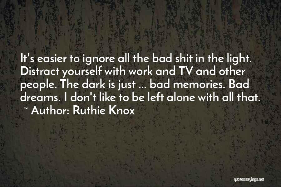 Ruthie Knox Quotes: It's Easier To Ignore All The Bad Shit In The Light. Distract Yourself With Work And Tv And Other People.