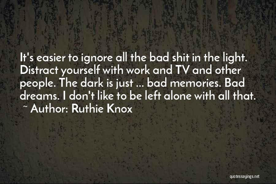 Ruthie Knox Quotes: It's Easier To Ignore All The Bad Shit In The Light. Distract Yourself With Work And Tv And Other People.