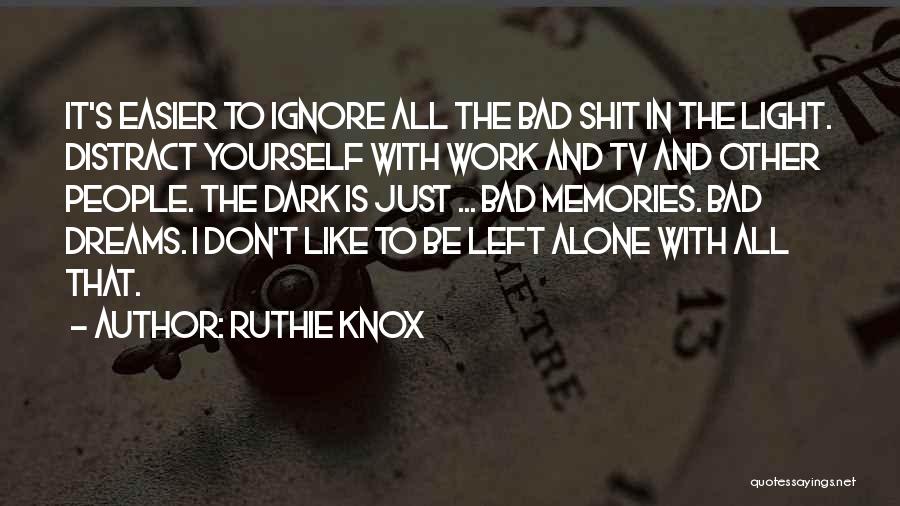 Ruthie Knox Quotes: It's Easier To Ignore All The Bad Shit In The Light. Distract Yourself With Work And Tv And Other People.