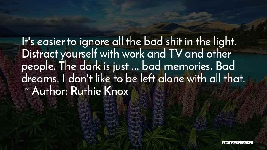 Ruthie Knox Quotes: It's Easier To Ignore All The Bad Shit In The Light. Distract Yourself With Work And Tv And Other People.