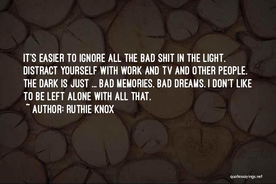 Ruthie Knox Quotes: It's Easier To Ignore All The Bad Shit In The Light. Distract Yourself With Work And Tv And Other People.