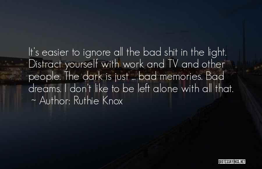 Ruthie Knox Quotes: It's Easier To Ignore All The Bad Shit In The Light. Distract Yourself With Work And Tv And Other People.