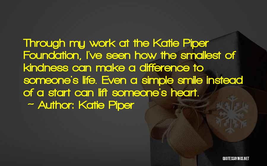 Katie Piper Quotes: Through My Work At The Katie Piper Foundation, I've Seen How The Smallest Of Kindness Can Make A Difference To