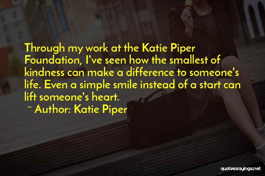 Katie Piper Quotes: Through My Work At The Katie Piper Foundation, I've Seen How The Smallest Of Kindness Can Make A Difference To