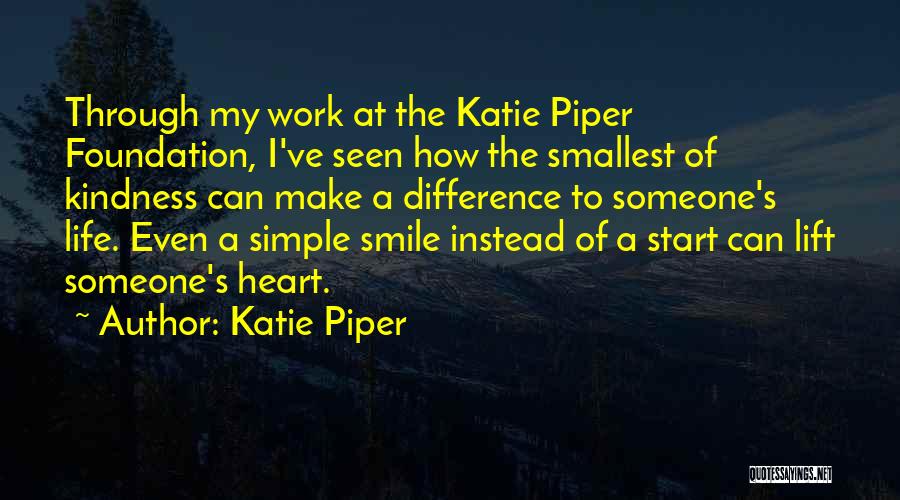 Katie Piper Quotes: Through My Work At The Katie Piper Foundation, I've Seen How The Smallest Of Kindness Can Make A Difference To