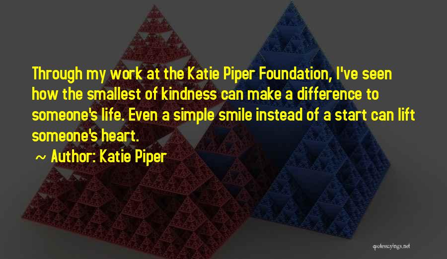 Katie Piper Quotes: Through My Work At The Katie Piper Foundation, I've Seen How The Smallest Of Kindness Can Make A Difference To